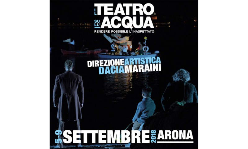 Festival IL TEATRO SULL&#039;ACQUA ARONA - 5-9 settembre 2018 “Rendere possibile l&#039;inaspettato”. Direzione artistica Dacia Maraini