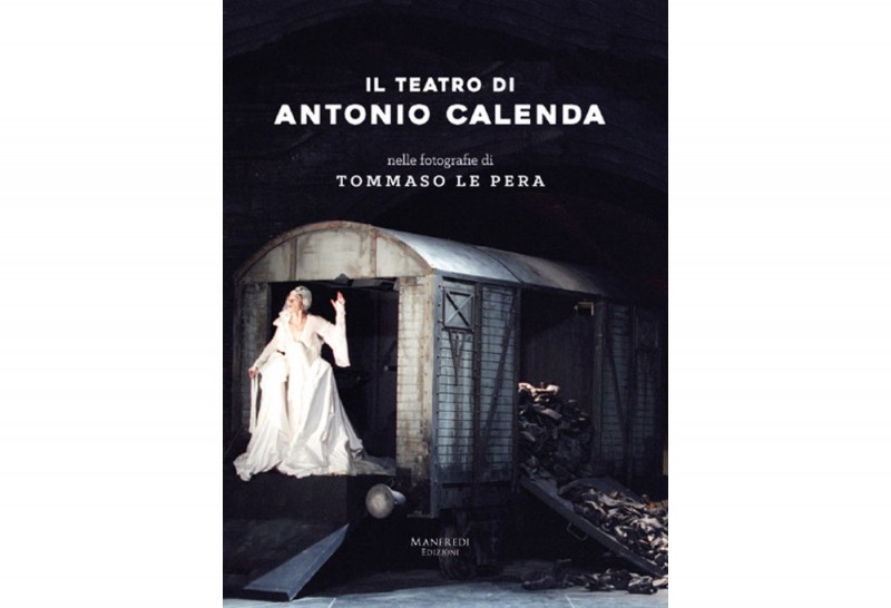 IL TEATRO DI ANTONIO CALENDA In un dovizioso volume di Manfredi Editore illuminato dalle foto di Tommaso Le Pera